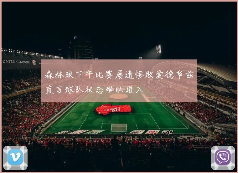森林狼下午比赛屡遭惨败爱德华兹直言球队状态难以进入